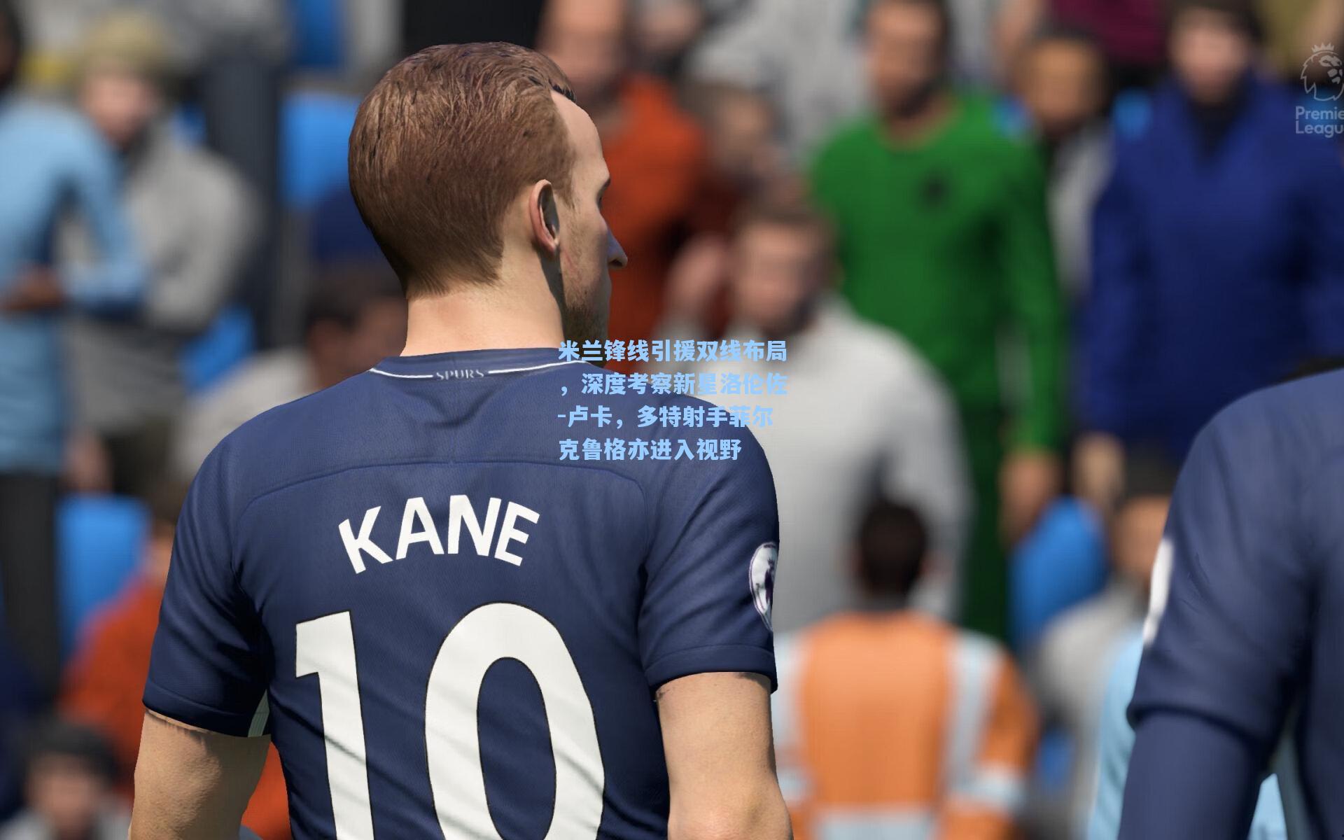 米兰锋线引援双线布局，深度考察新星洛伦佐-卢卡，多特射手菲尔克鲁格亦进入视野