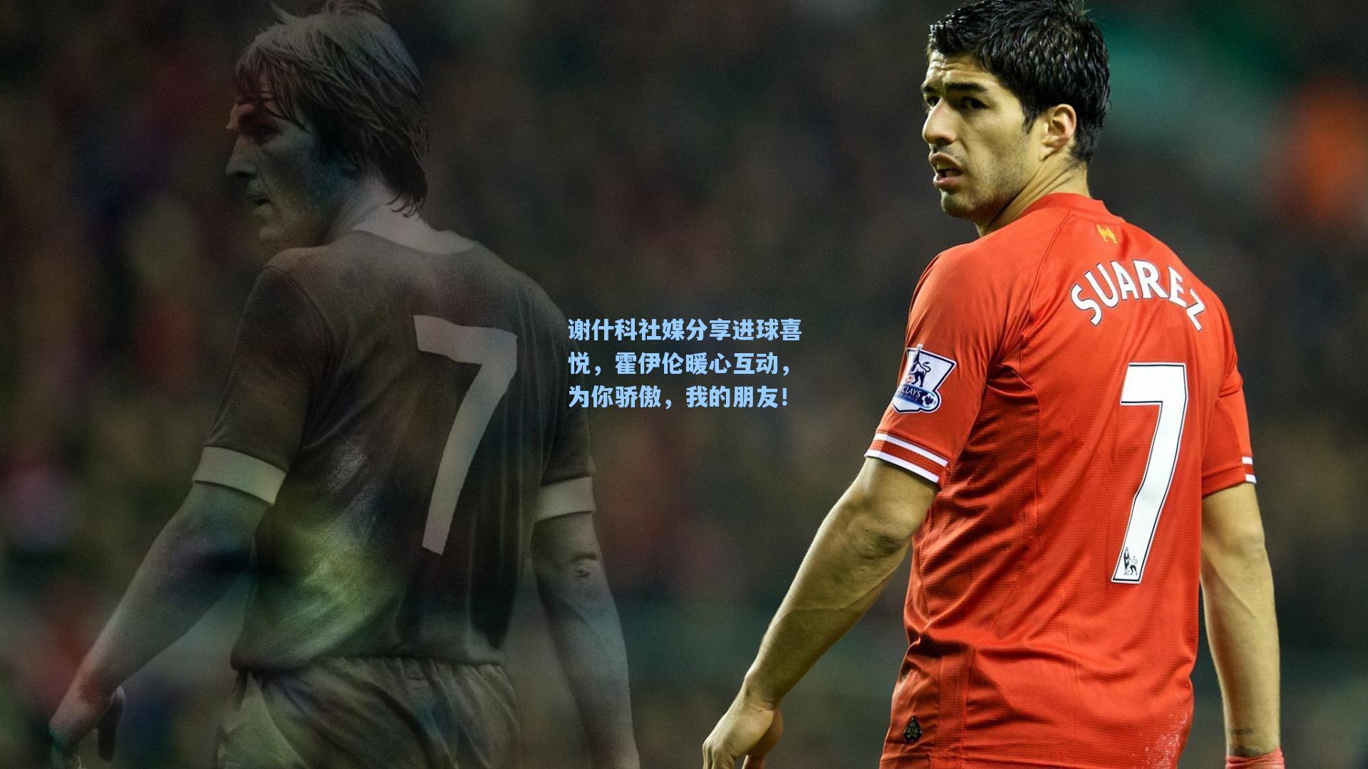 谢什科社媒分享进球喜悦，霍伊伦暖心互动，为你骄傲，我的朋友！