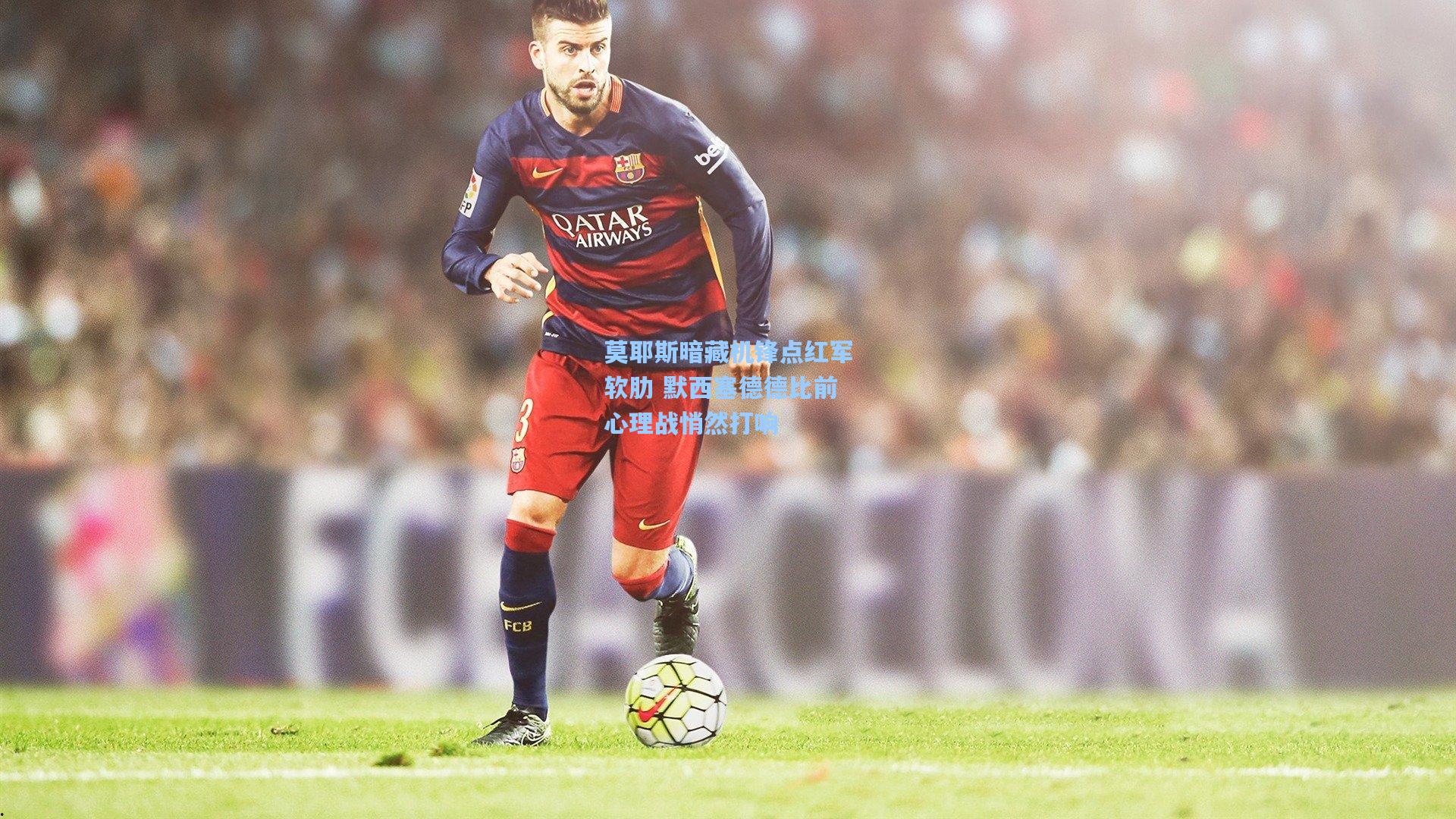 莫耶斯暗藏机锋点红军软肋 默西塞德德比前心理战悄然打响