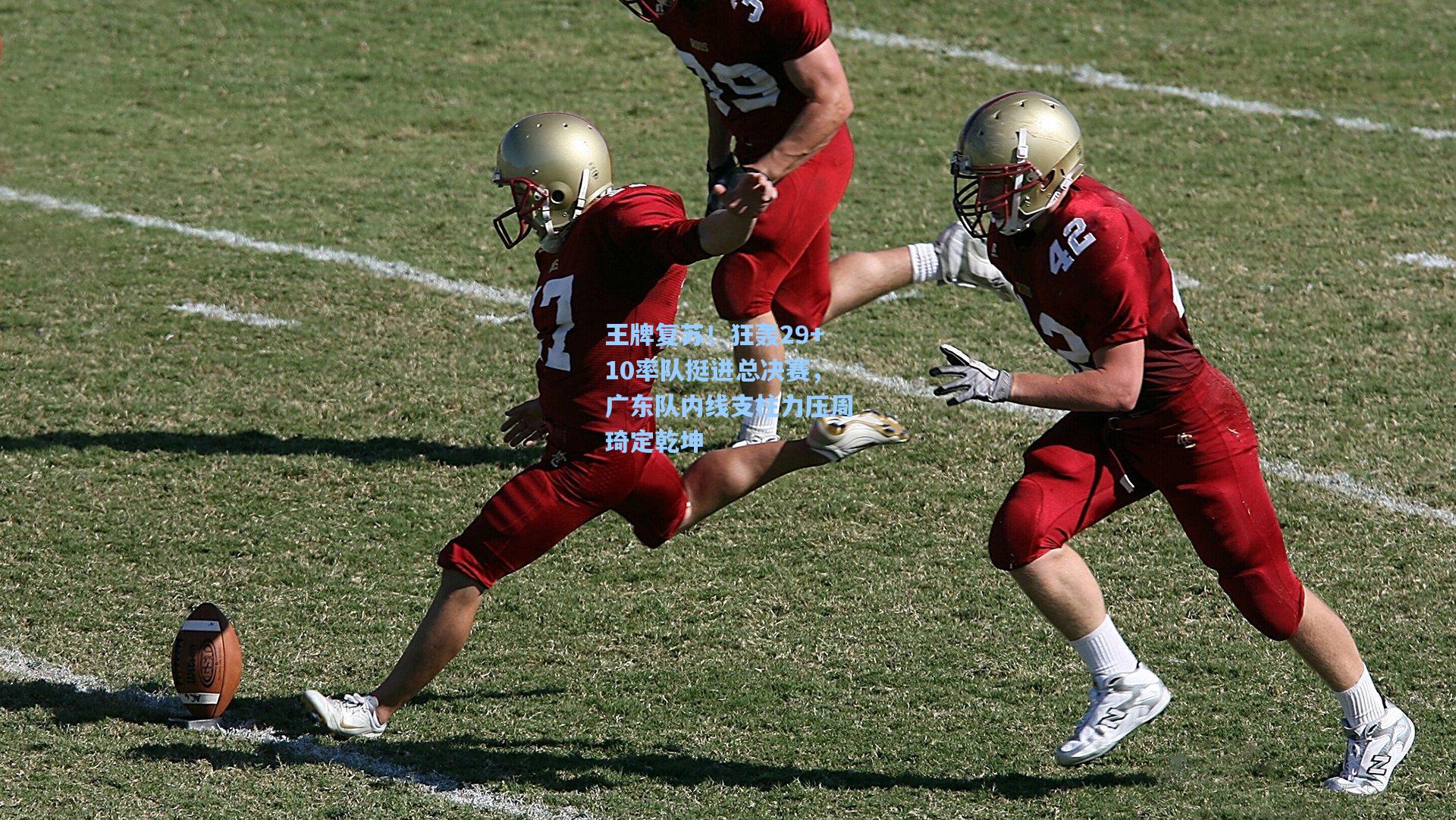 王牌复苏！狂轰29+10率队挺进总决赛，广东队内线支柱力压周琦定乾坤