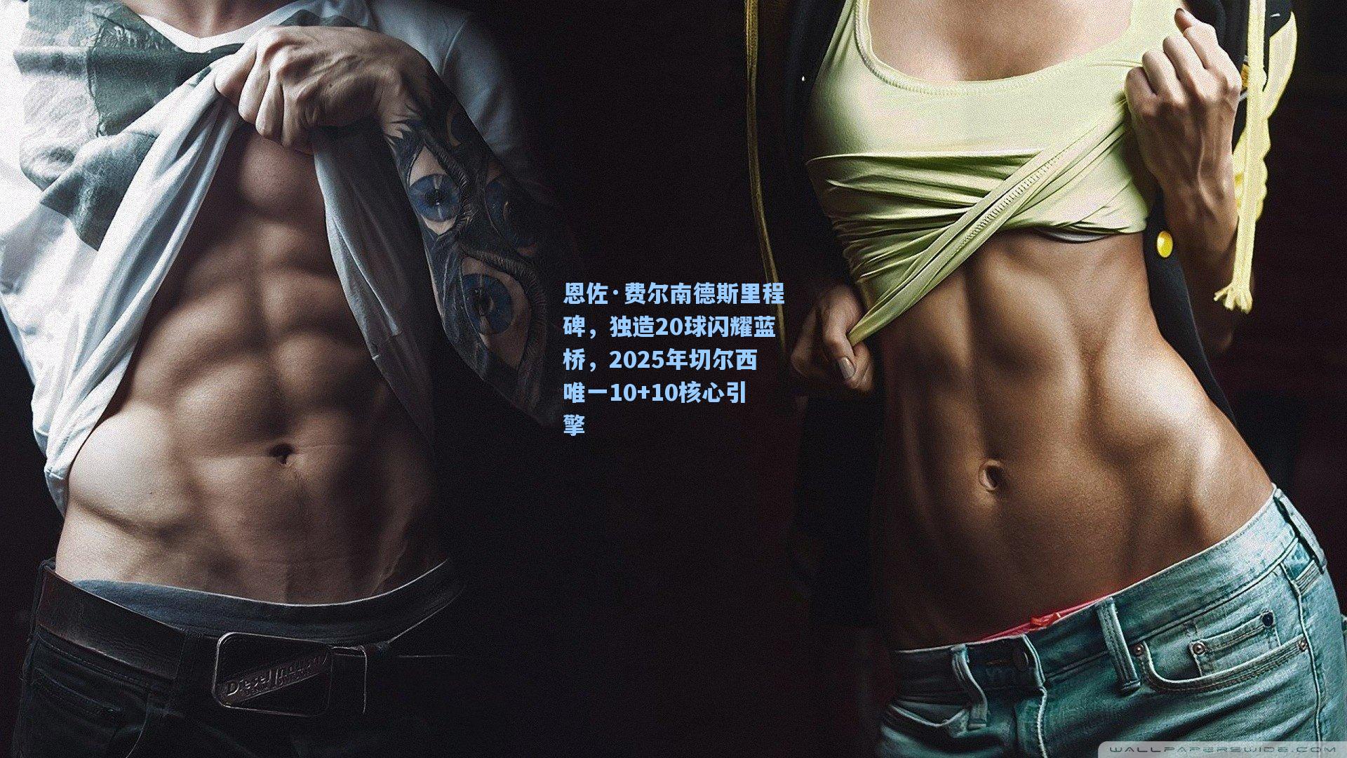 恩佐·费尔南德斯里程碑，独造20球闪耀蓝桥，2025年切尔西唯一10+10核心引擎