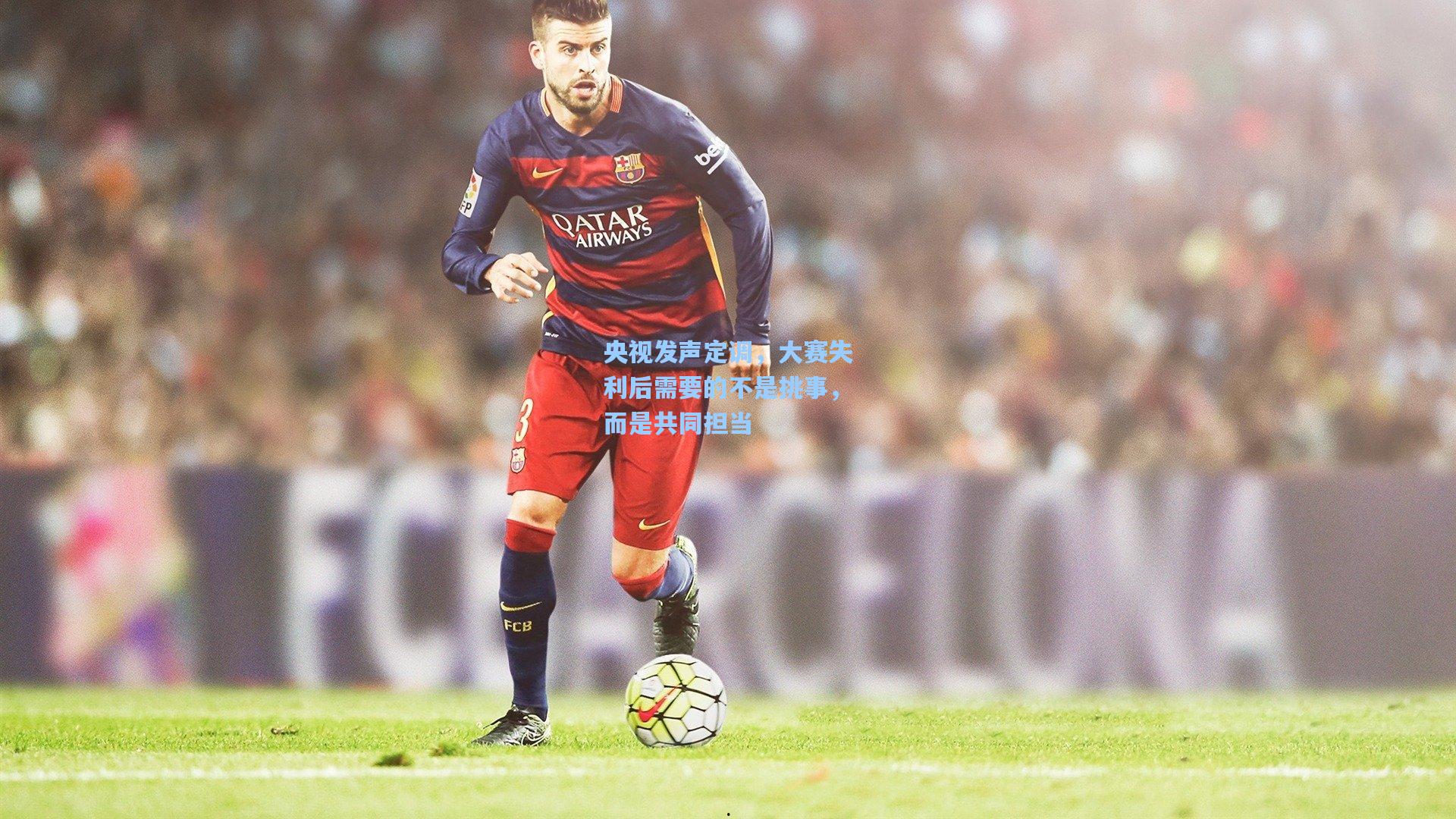 央视发声定调，大赛失利后需要的不是挑事，而是共同担当