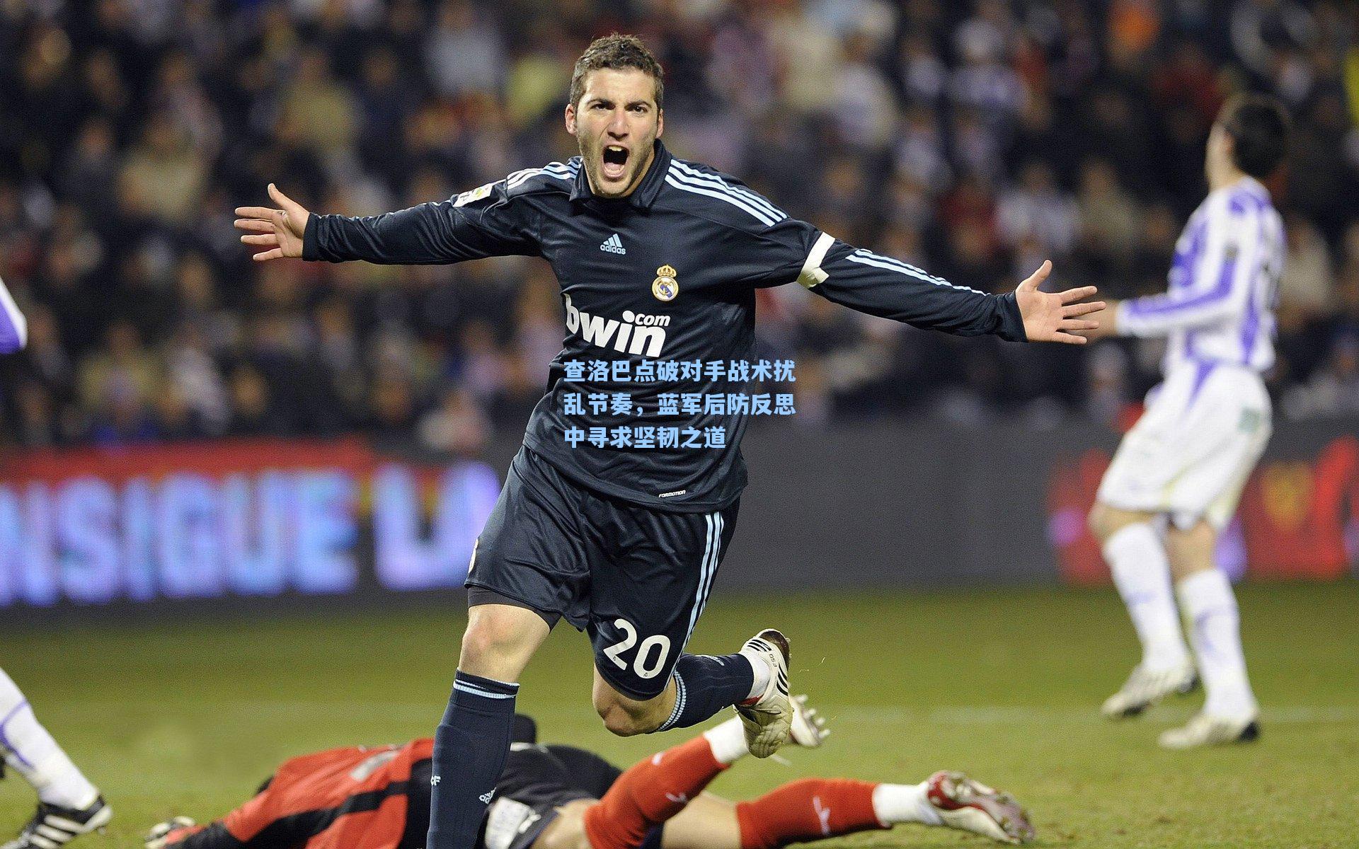 查洛巴点破对手战术扰乱节奏，蓝军后防反思中寻求坚韧之道