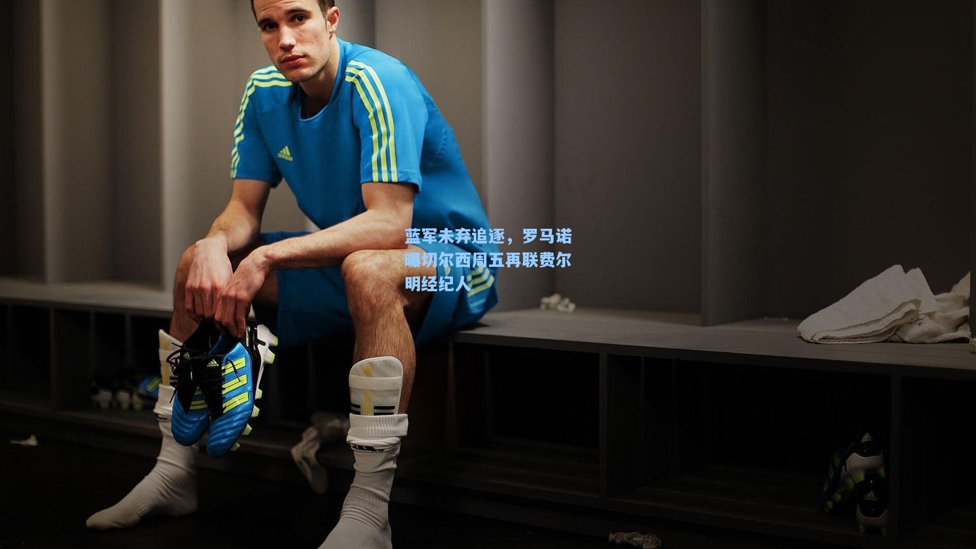 蓝军未弃追逐，罗马诺曝切尔西周五再联费尔明经纪人