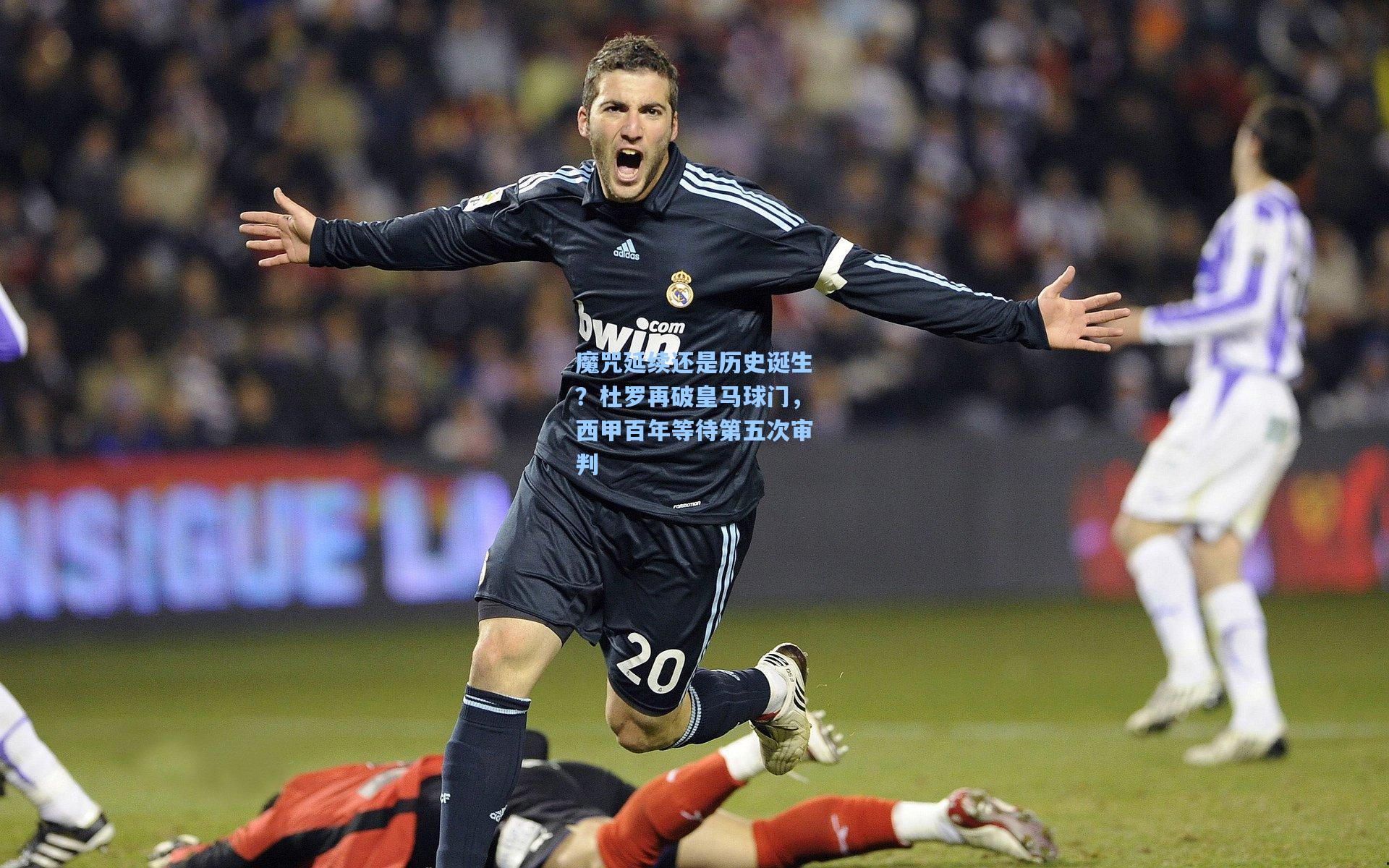 魔咒延续还是历史诞生？杜罗再破皇马球门，西甲百年等待第五次审判