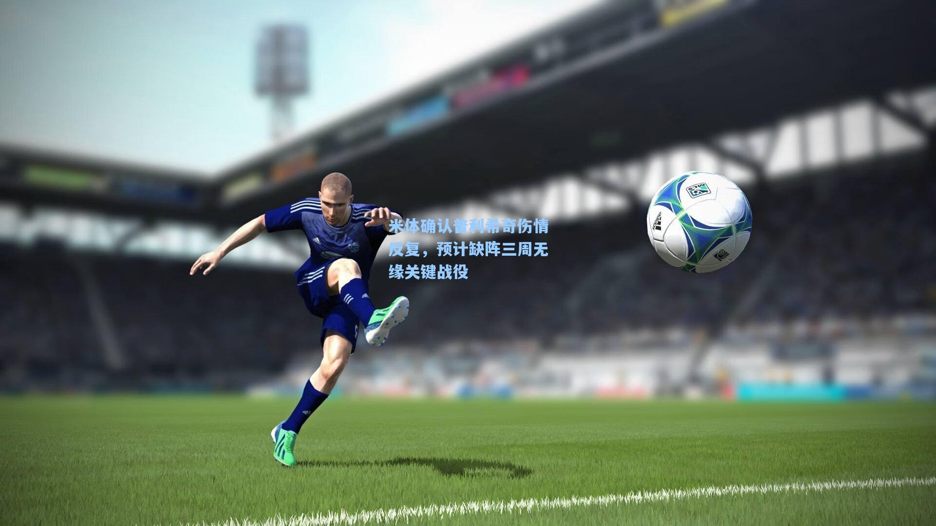 米体确认普利希奇伤情反复，预计缺阵三周无缘关键战役