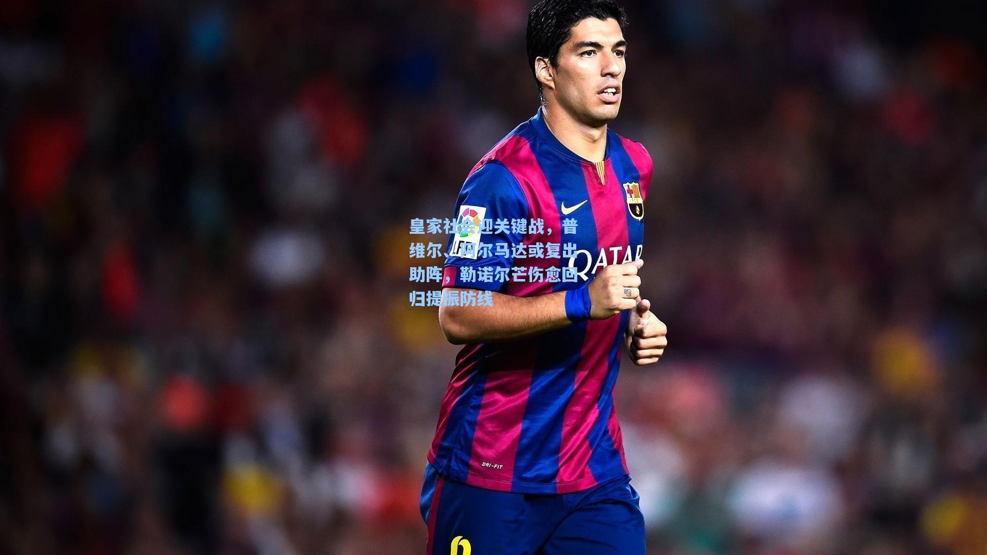 皇家社会迎关键战，普维尔、阿尔马达或复出助阵，勒诺尔芒伤愈回归提振防线