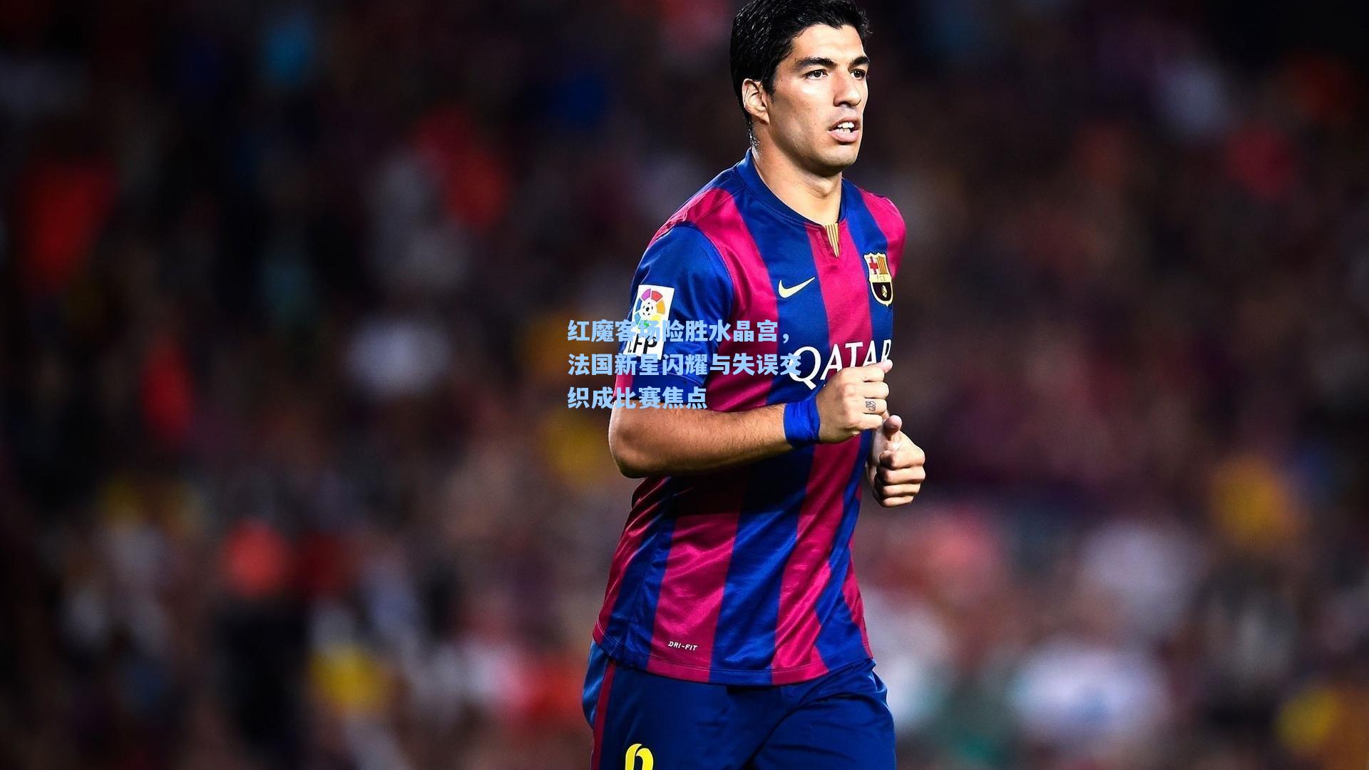 红魔客场险胜水晶宫，法国新星闪耀与失误交织成比赛焦点