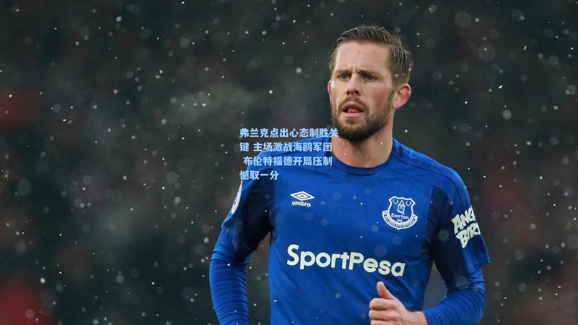 弗兰克点出心态制胜关键 主场激战海鸥军团 布伦特福德开局压制憾取一分