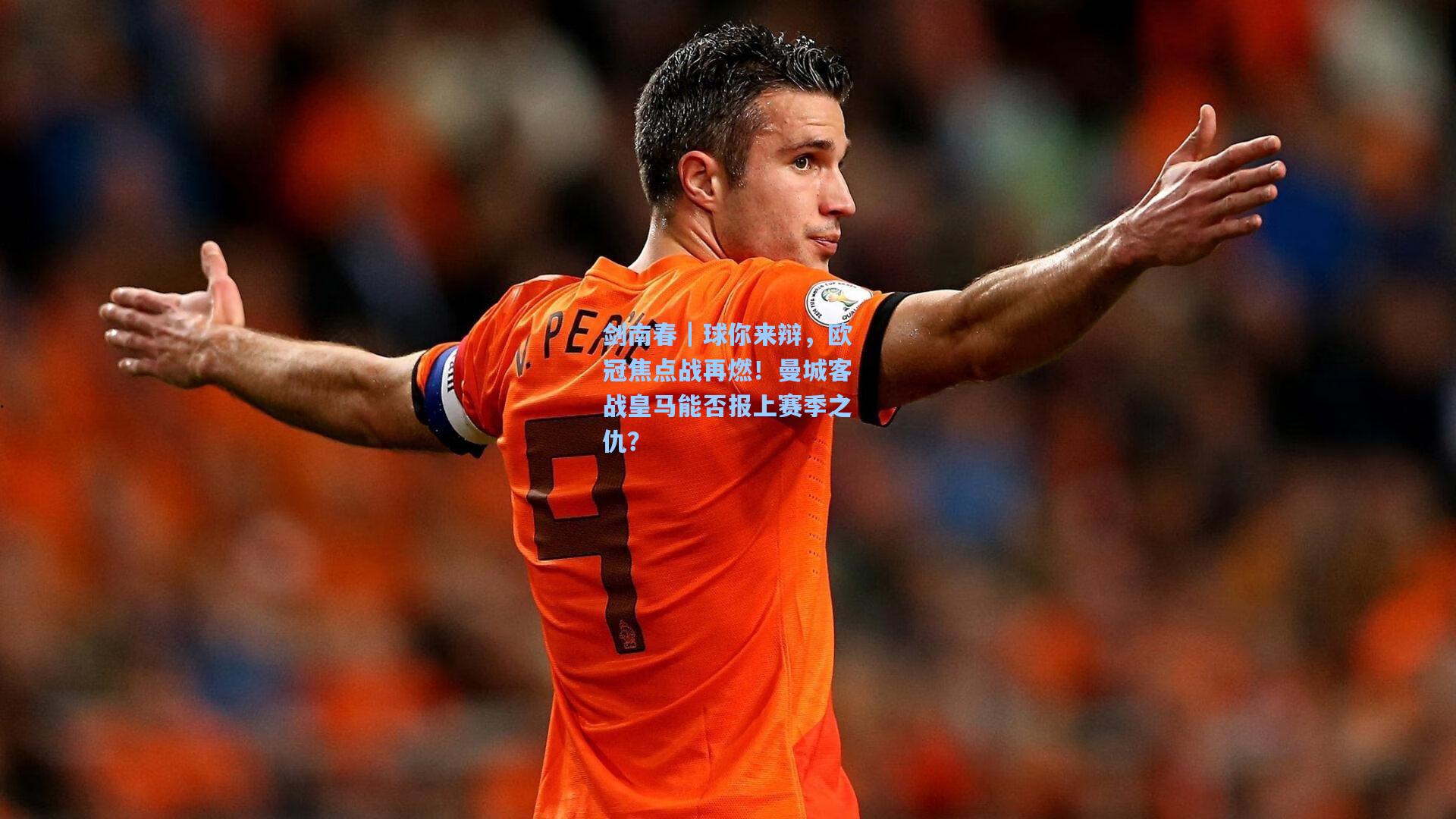 剑南春｜球你来辩，欧冠焦点战再燃！曼城客战皇马能否报上赛季之仇？