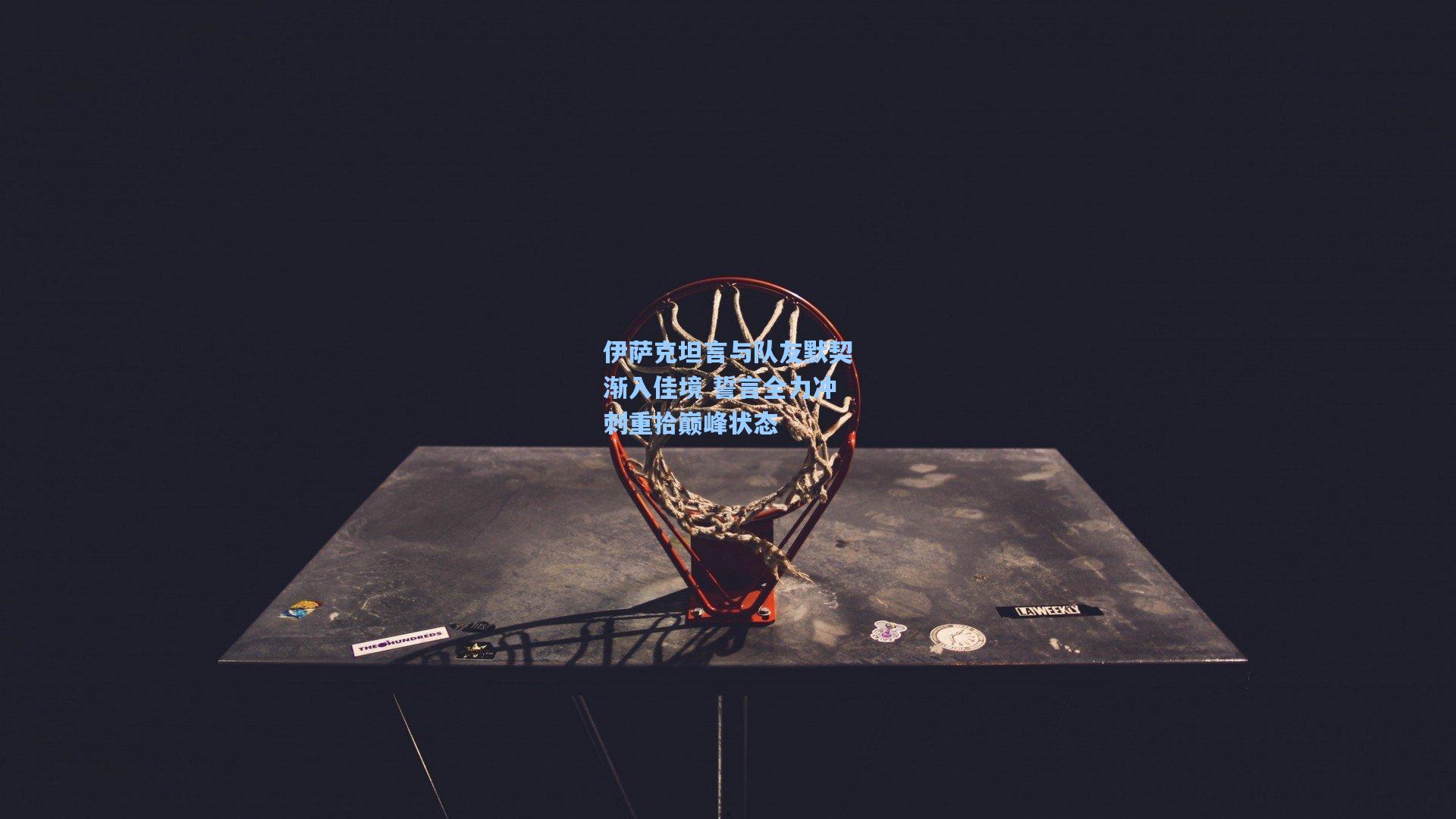 伊萨克坦言与队友默契渐入佳境 誓言全力冲刺重拾巅峰状态