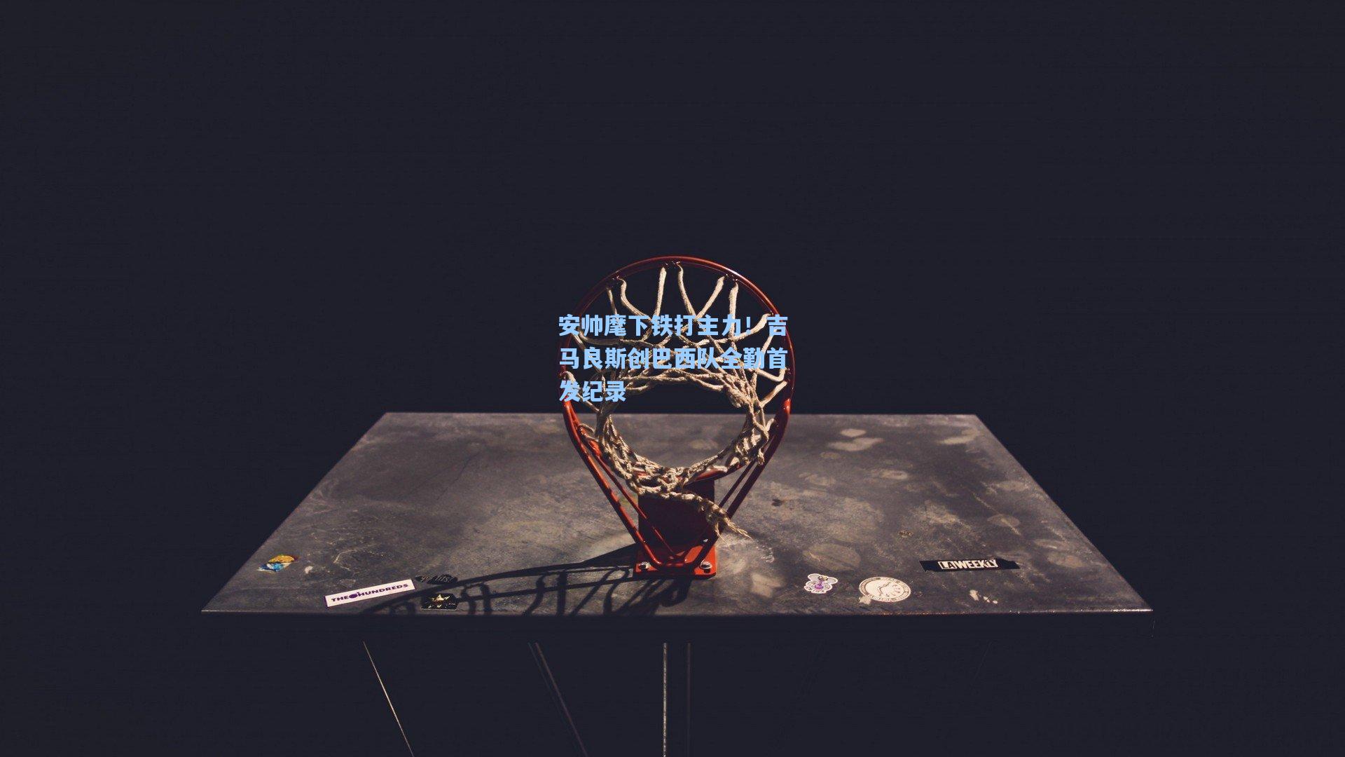 安帅麾下铁打主力！吉马良斯创巴西队全勤首发纪录