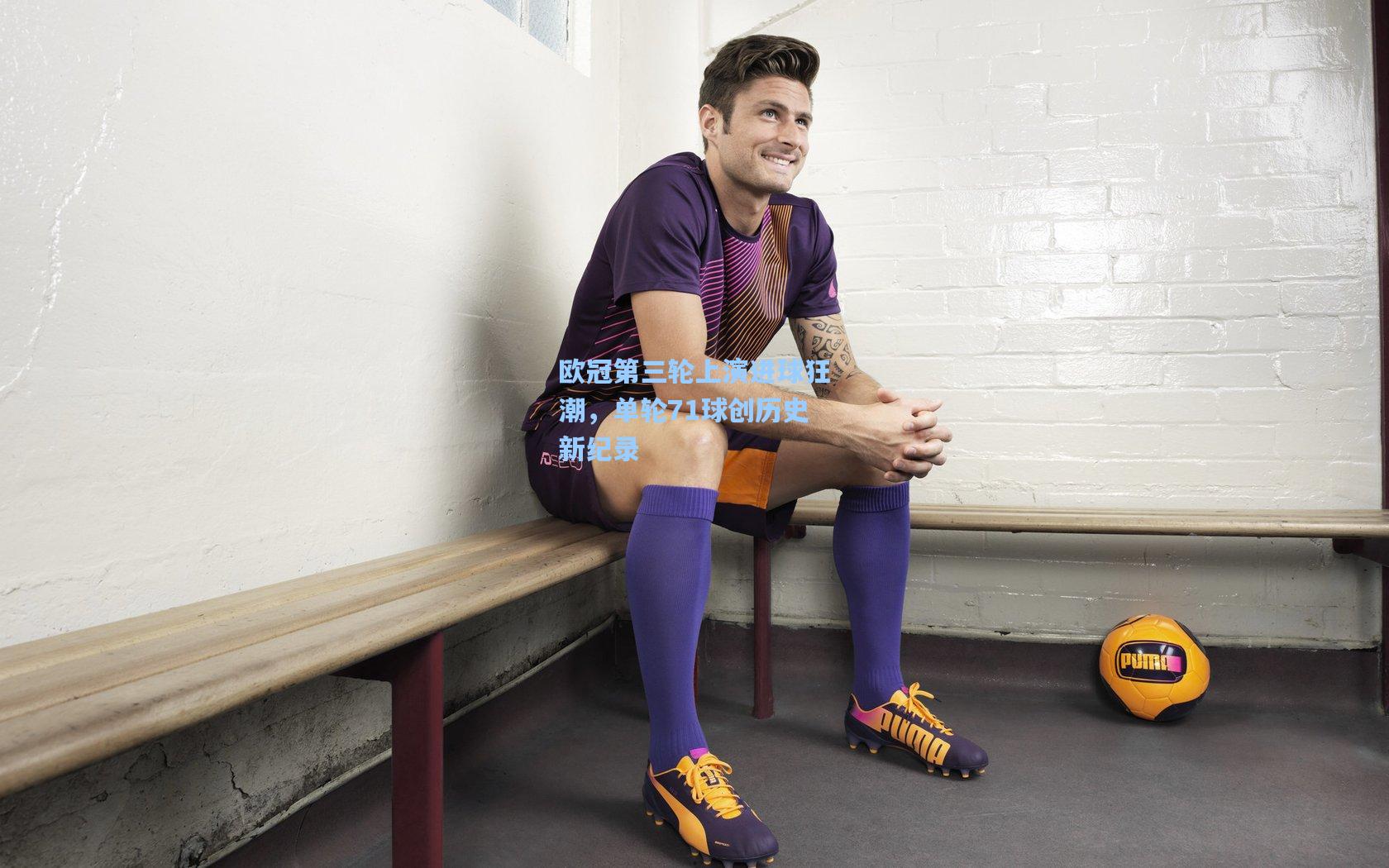 欧冠第三轮上演进球狂潮，单轮71球创历史新纪录