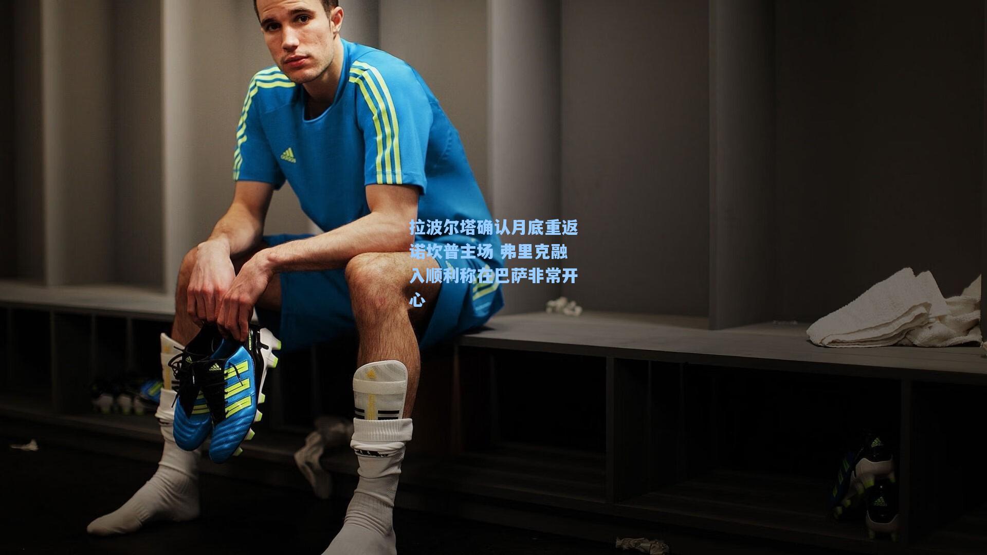 拉波尔塔确认月底重返诺坎普主场 弗里克融入顺利称在巴萨非常开心